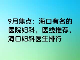 9月焦点：海口有名的医院妇科，医线推荐，海口妇科医生排行