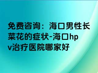 免费咨询：海口男性长菜花的症状-海口hpv治疗医院哪家好