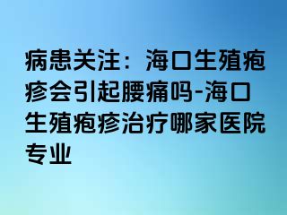 病患关注：海口生殖疱疹会引起腰痛吗-海口生殖疱疹治疗哪家医院专业