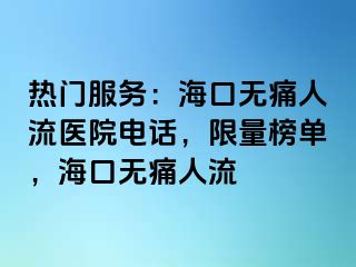 热门服务：海口无痛人流医院电话，限量榜单，海口无痛人流