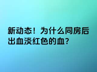 新动态！为什么同房后出血淡红色的血？