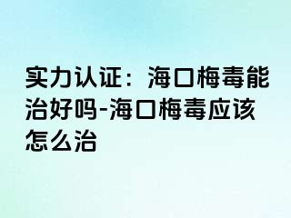 实力认证：海口梅毒能治好吗-海口梅毒应该怎么治