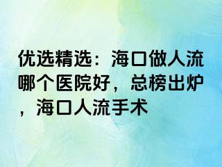 优选精选：海口做人流哪个医院好，总榜出炉，海口人流手术