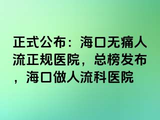 正式公布：海口无痛人流正规医院，总榜发布，海口做人流科医院