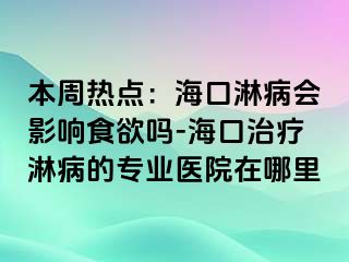 本周热点：海口淋病会影响食欲吗-海口治疗淋病的专业医院在哪里