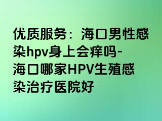 优质服务：海口男性感染hpv身上会痒吗-海口哪家HPV生殖感染治疗医院好