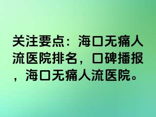 关注要点：海口无痛人流医院排名，口碑播报，海口无痛人流医院。