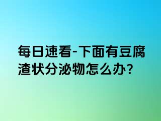 每日速看-下面有豆腐渣状分泌物怎么办？