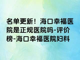 名单更新！海口幸福医院是正规医院吗-评价榜-海口幸福医院妇科