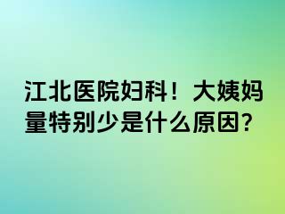 江北医院妇科！大姨妈量特别少是什么原因？