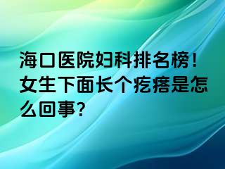 海口医院妇科排名榜！女生下面长个疙瘩是怎么回事？