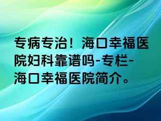 专病专治！海口幸福医院妇科靠谱吗-专栏-海口幸福医院简介。