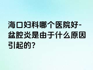 海口妇科哪个医院好-盆腔炎是由于什么原因引起的？