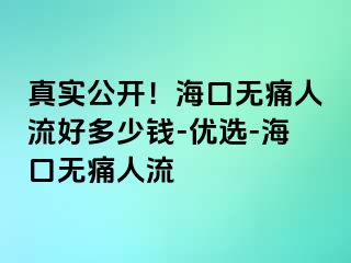 真实公开！海口无痛人流好多少钱-优选-海口无痛人流