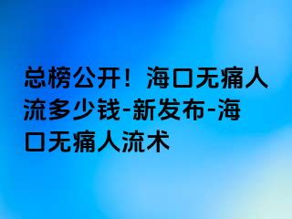 总榜公开！海口无痛人流多少钱-新发布-海口无痛人流术