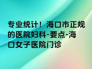 专业统计！海口市正规的医院妇科-要点-海口女子医院门诊