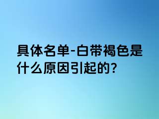 具体名单-白带褐色是什么原因引起的？