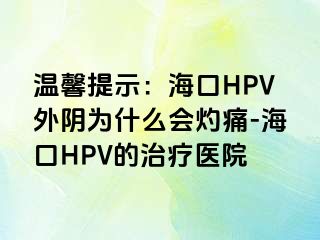 温馨提示：海口HPV外阴为什么会灼痛-海口HPV的治疗医院