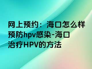 网上预约：海口怎么样预防hpv感染-海口治疗HPV的方法