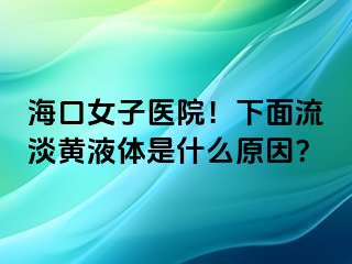 海口女子医院！下面流淡黄液体是什么原因？