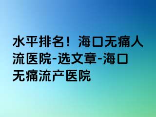 水平排名！海口无痛人流医院-选文章-海口无痛流产医院