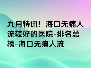 九月特讯！海口无痛人流较好的医院-排名总榜-海口无痛人流