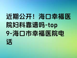 近期公开！海口幸福医院妇科靠谱吗-top9-海口市幸福医院电话