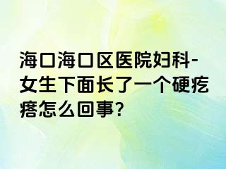 海口海口区医院妇科-女生下面长了一个硬疙瘩怎么回事？