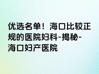 优选名单！海口比较正规的医院妇科-揭秘-海口妇产医院