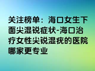 关注榜单：海口女生下面尖湿锐症状-海口治疗女性尖锐湿疣的医院哪家更专业