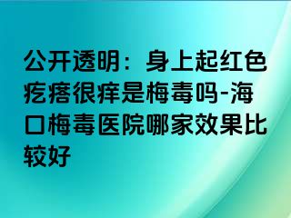 公开透明：身上起红色疙瘩很痒是梅毒吗-海口梅毒医院哪家效果比较好