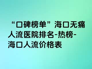 “口碑榜单”海口无痛人流医院排名-热榜-海口人流价格表