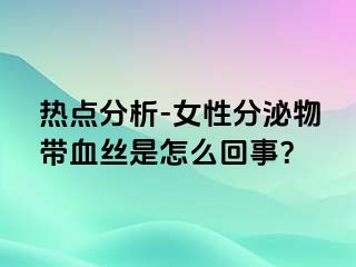 热点分析-女性分泌物带血丝是怎么回事？