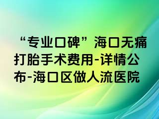 “专业口碑”海口无痛打胎手术费用-详情公布-海口区做人流医院