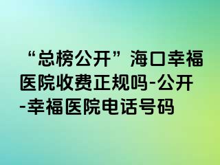 “总榜公开”海口幸福医院收费正规吗-公开-幸福医院电话号码