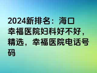 2024新排名：海口幸福医院妇科好不好，精选，幸福医院电话号码