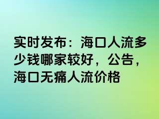 实时发布：海口人流多少钱哪家较好，公告，海口无痛人流价格