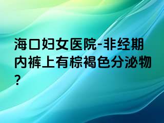 海口妇女医院-非经期内裤上有棕褐色分泌物？