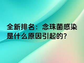 全新排名：念珠菌感染是什么原因引起的？