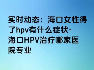 实时动态：海口女性得了hpv有什么症状-海口HPV治疗哪家医院专业