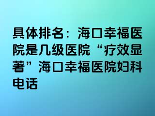 具体排名：海口幸福医院是几级医院“疗效显著”海口幸福医院妇科电话