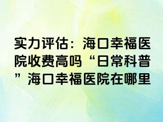 实力评估：海口幸福医院收费高吗“日常科普”海口幸福医院在哪里