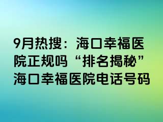 9月热搜：海口幸福医院正规吗“排名揭秘”海口幸福医院电话号码