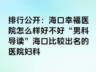 排行公开：海口幸福医院怎么样好不好“男科导读”海口比较出名的医院妇科