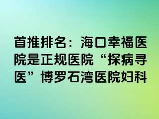 首推排名：海口幸福医院是正规医院“探病寻医”博罗石湾医院妇科