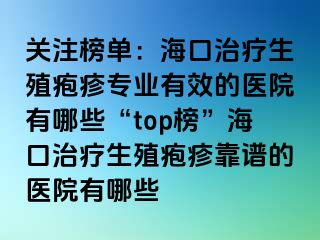 关注榜单：海口治疗生殖疱疹专业有效的医院有哪些“top榜”海口治疗生殖疱疹靠谱的医院有哪些