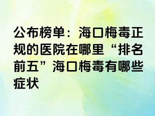 公布榜单：海口梅毒正规的医院在哪里“排名前五”海口梅毒有哪些症状