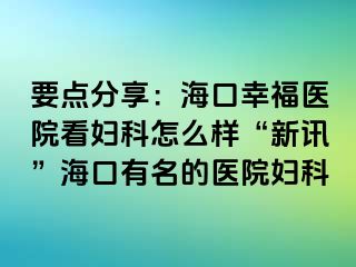 要点分享：海口幸福医院看妇科怎么样“新讯”海口有名的医院妇科