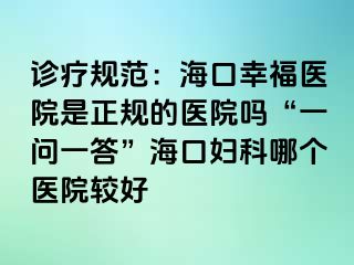 诊疗规范：海口幸福医院是正规的医院吗“一问一答”海口妇科哪个医院较好