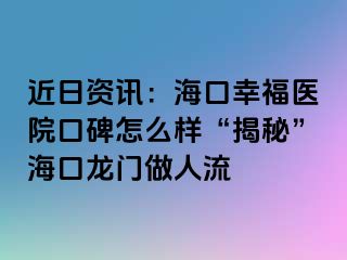 近日资讯：海口幸福医院口碑怎么样“揭秘”海口龙门做人流